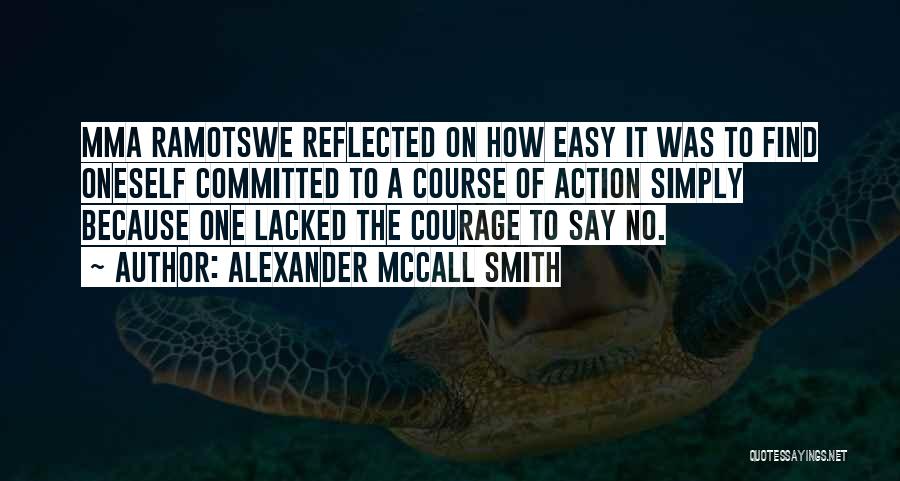 Alexander McCall Smith Quotes: Mma Ramotswe Reflected On How Easy It Was To Find Oneself Committed To A Course Of Action Simply Because One