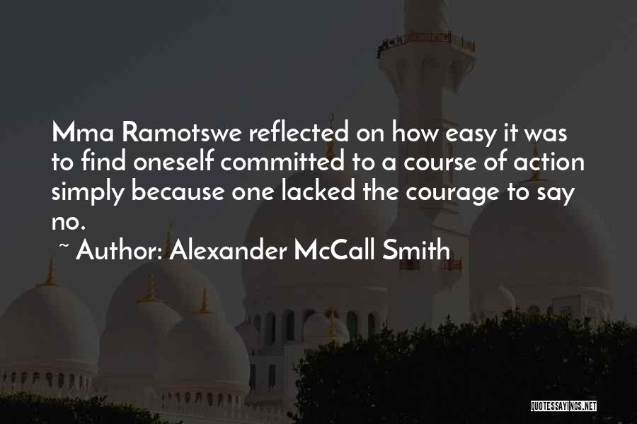 Alexander McCall Smith Quotes: Mma Ramotswe Reflected On How Easy It Was To Find Oneself Committed To A Course Of Action Simply Because One