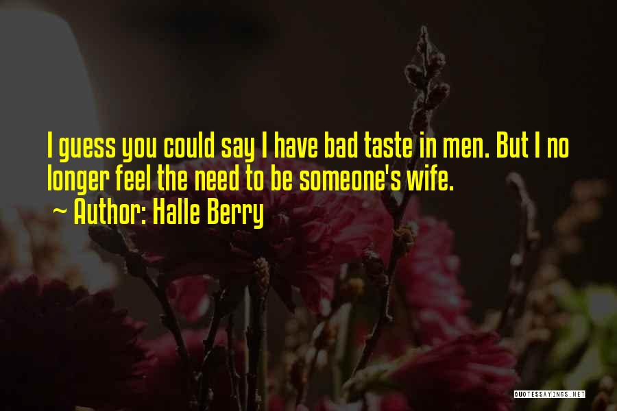 Halle Berry Quotes: I Guess You Could Say I Have Bad Taste In Men. But I No Longer Feel The Need To Be