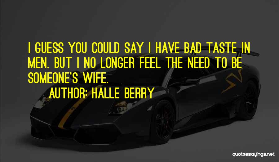 Halle Berry Quotes: I Guess You Could Say I Have Bad Taste In Men. But I No Longer Feel The Need To Be