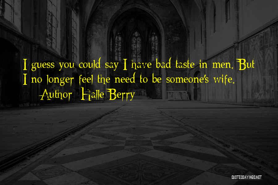 Halle Berry Quotes: I Guess You Could Say I Have Bad Taste In Men. But I No Longer Feel The Need To Be