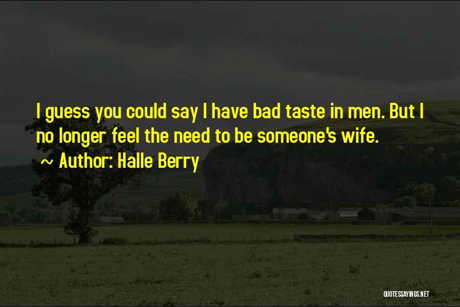 Halle Berry Quotes: I Guess You Could Say I Have Bad Taste In Men. But I No Longer Feel The Need To Be
