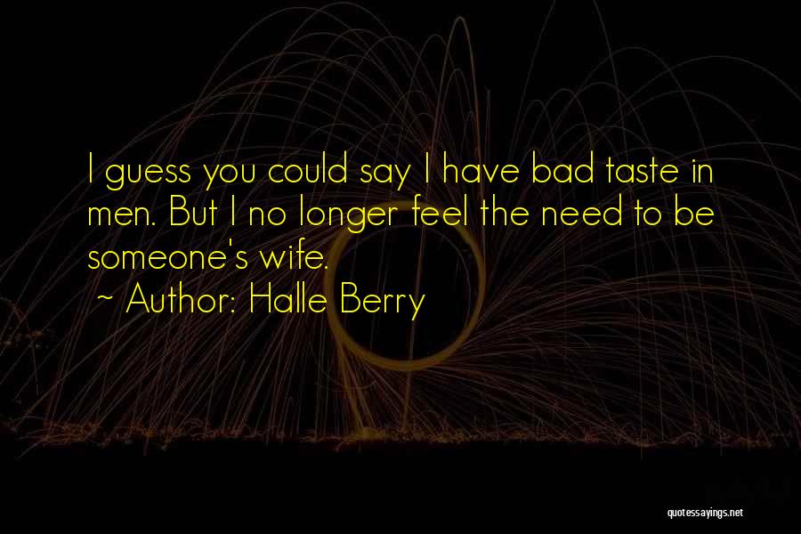 Halle Berry Quotes: I Guess You Could Say I Have Bad Taste In Men. But I No Longer Feel The Need To Be