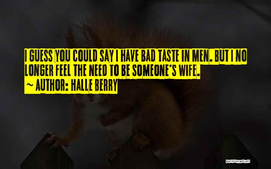 Halle Berry Quotes: I Guess You Could Say I Have Bad Taste In Men. But I No Longer Feel The Need To Be