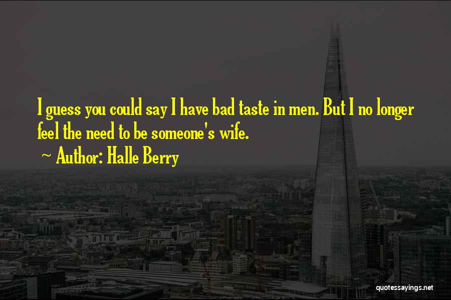 Halle Berry Quotes: I Guess You Could Say I Have Bad Taste In Men. But I No Longer Feel The Need To Be