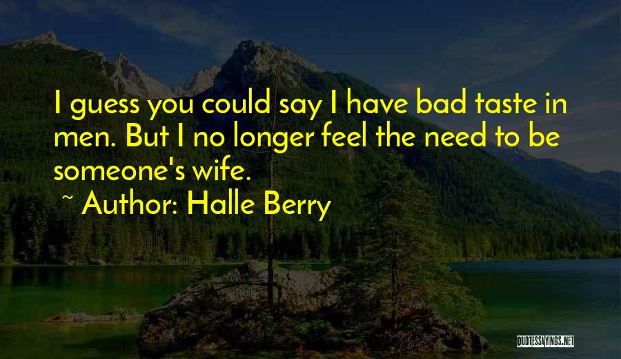 Halle Berry Quotes: I Guess You Could Say I Have Bad Taste In Men. But I No Longer Feel The Need To Be