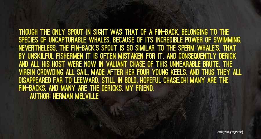 Herman Melville Quotes: Though The Only Spout In Sight Was That Of A Fin-back, Belonging To The Species Of Uncapturable Whales, Because Of