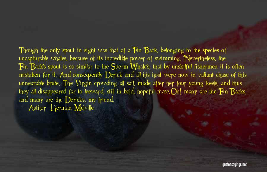 Herman Melville Quotes: Though The Only Spout In Sight Was That Of A Fin-back, Belonging To The Species Of Uncapturable Whales, Because Of