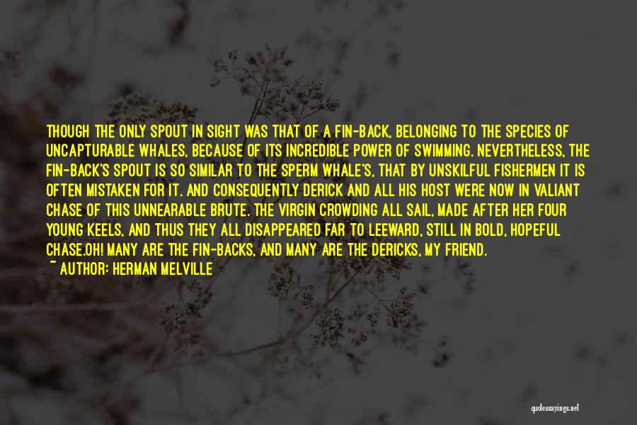 Herman Melville Quotes: Though The Only Spout In Sight Was That Of A Fin-back, Belonging To The Species Of Uncapturable Whales, Because Of