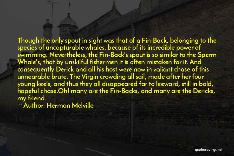 Herman Melville Quotes: Though The Only Spout In Sight Was That Of A Fin-back, Belonging To The Species Of Uncapturable Whales, Because Of