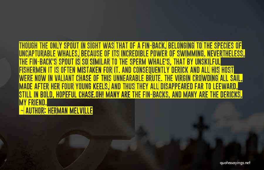 Herman Melville Quotes: Though The Only Spout In Sight Was That Of A Fin-back, Belonging To The Species Of Uncapturable Whales, Because Of