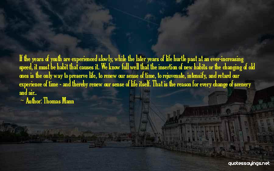 Thomas Mann Quotes: If The Years Of Youth Are Experienced Slowly, While The Later Years Of Life Hurtle Past At An Ever-increasing Speed,