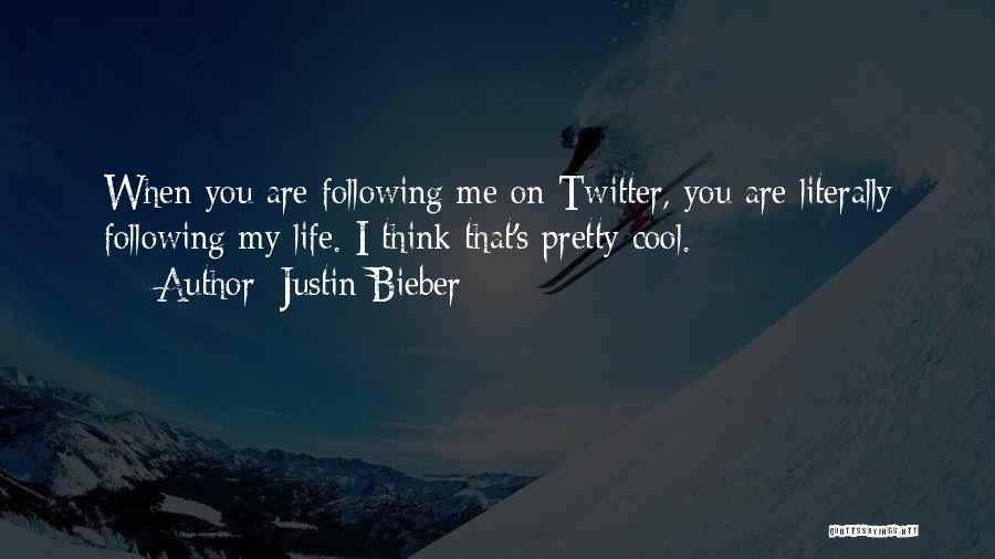 Justin Bieber Quotes: When You Are Following Me On Twitter, You Are Literally Following My Life. I Think That's Pretty Cool.