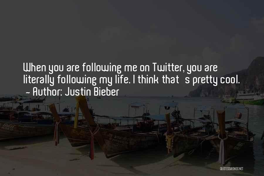 Justin Bieber Quotes: When You Are Following Me On Twitter, You Are Literally Following My Life. I Think That's Pretty Cool.