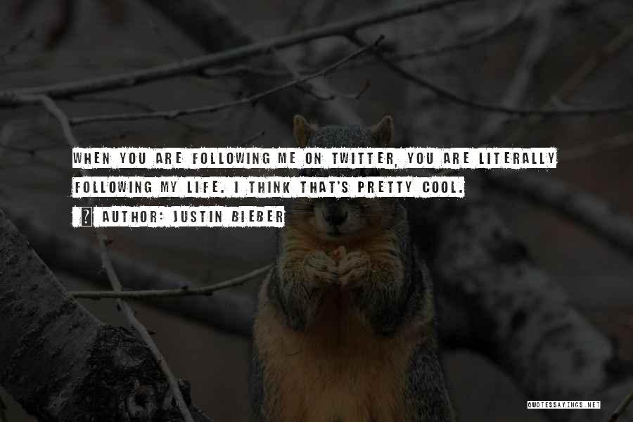 Justin Bieber Quotes: When You Are Following Me On Twitter, You Are Literally Following My Life. I Think That's Pretty Cool.