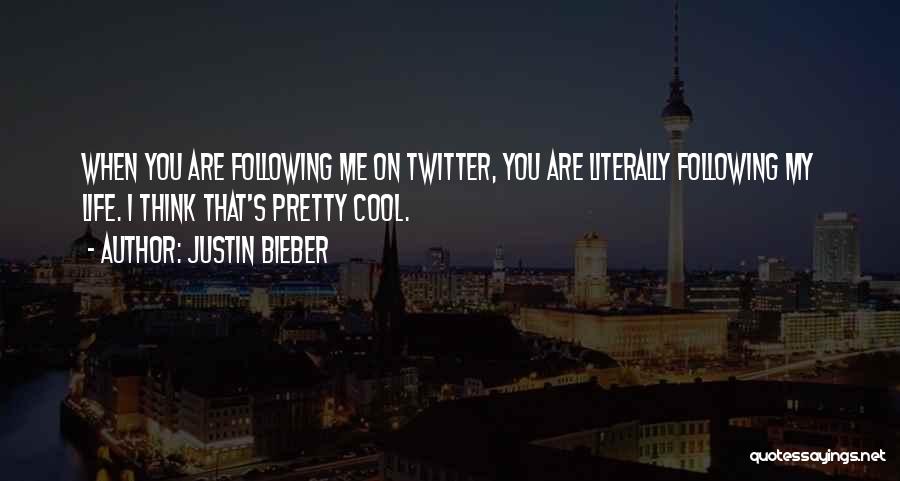 Justin Bieber Quotes: When You Are Following Me On Twitter, You Are Literally Following My Life. I Think That's Pretty Cool.