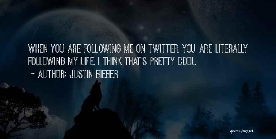 Justin Bieber Quotes: When You Are Following Me On Twitter, You Are Literally Following My Life. I Think That's Pretty Cool.