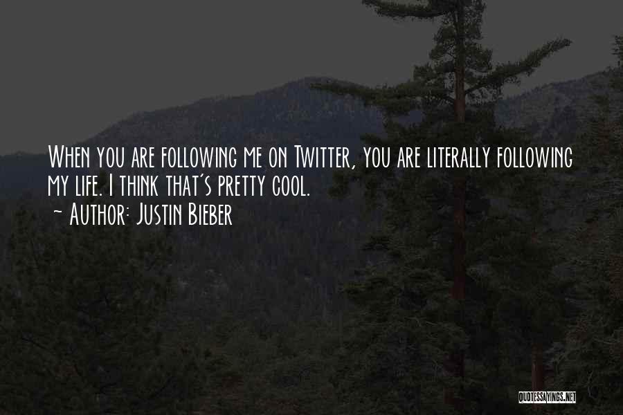 Justin Bieber Quotes: When You Are Following Me On Twitter, You Are Literally Following My Life. I Think That's Pretty Cool.