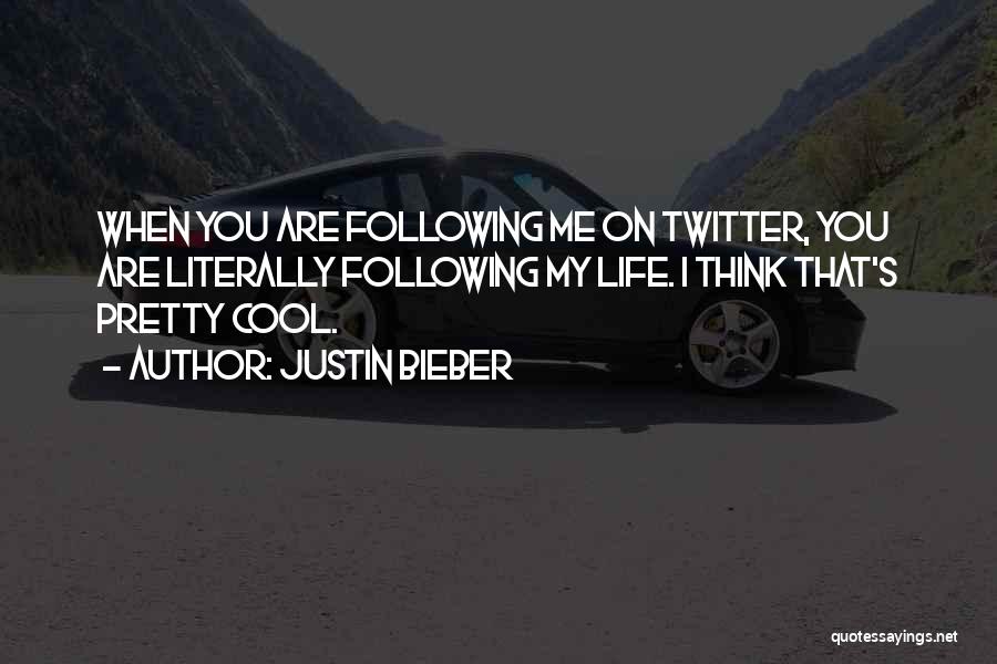 Justin Bieber Quotes: When You Are Following Me On Twitter, You Are Literally Following My Life. I Think That's Pretty Cool.