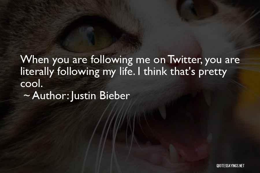 Justin Bieber Quotes: When You Are Following Me On Twitter, You Are Literally Following My Life. I Think That's Pretty Cool.