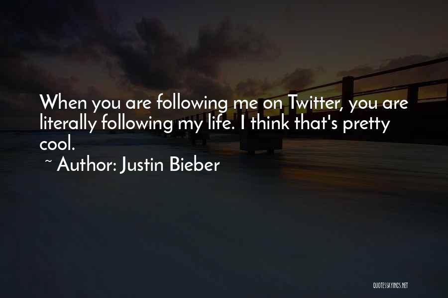 Justin Bieber Quotes: When You Are Following Me On Twitter, You Are Literally Following My Life. I Think That's Pretty Cool.