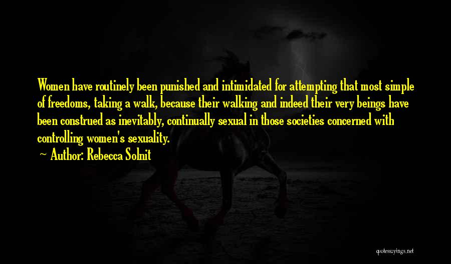 Rebecca Solnit Quotes: Women Have Routinely Been Punished And Intimidated For Attempting That Most Simple Of Freedoms, Taking A Walk, Because Their Walking