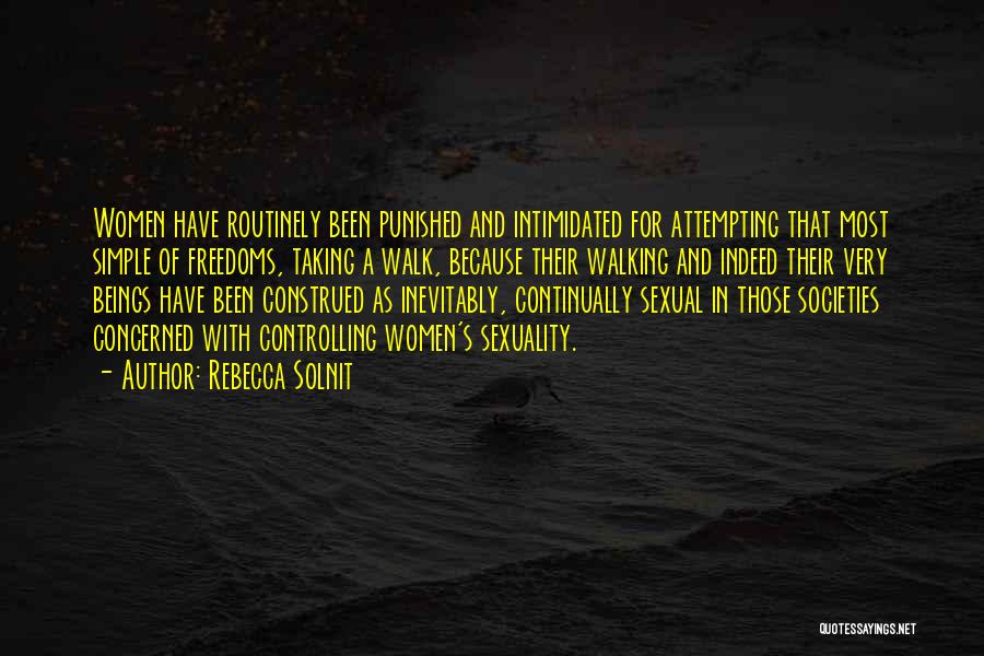 Rebecca Solnit Quotes: Women Have Routinely Been Punished And Intimidated For Attempting That Most Simple Of Freedoms, Taking A Walk, Because Their Walking