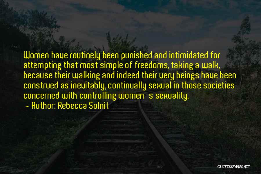 Rebecca Solnit Quotes: Women Have Routinely Been Punished And Intimidated For Attempting That Most Simple Of Freedoms, Taking A Walk, Because Their Walking