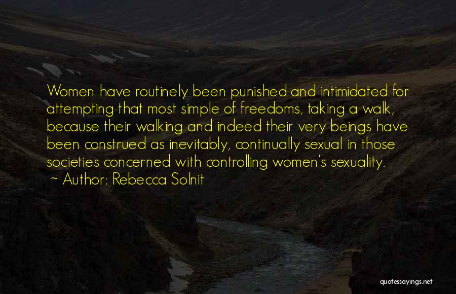 Rebecca Solnit Quotes: Women Have Routinely Been Punished And Intimidated For Attempting That Most Simple Of Freedoms, Taking A Walk, Because Their Walking