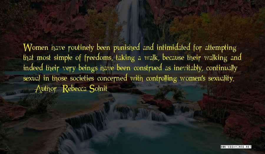 Rebecca Solnit Quotes: Women Have Routinely Been Punished And Intimidated For Attempting That Most Simple Of Freedoms, Taking A Walk, Because Their Walking