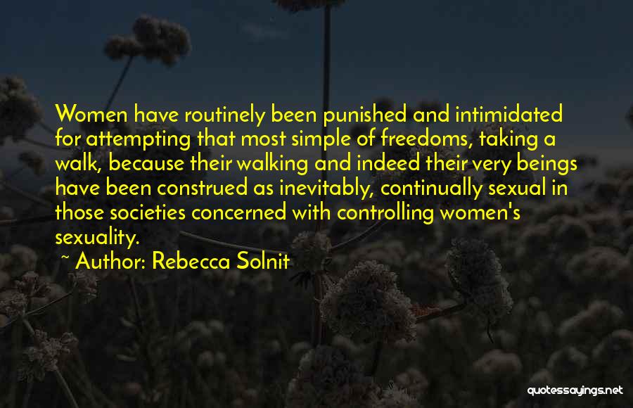 Rebecca Solnit Quotes: Women Have Routinely Been Punished And Intimidated For Attempting That Most Simple Of Freedoms, Taking A Walk, Because Their Walking