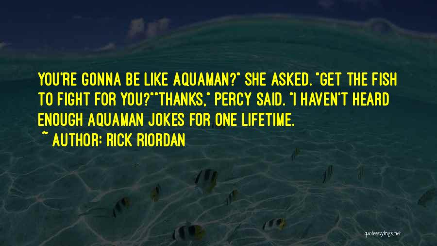 Rick Riordan Quotes: You're Gonna Be Like Aquaman? She Asked. Get The Fish To Fight For You?thanks, Percy Said. I Haven't Heard Enough