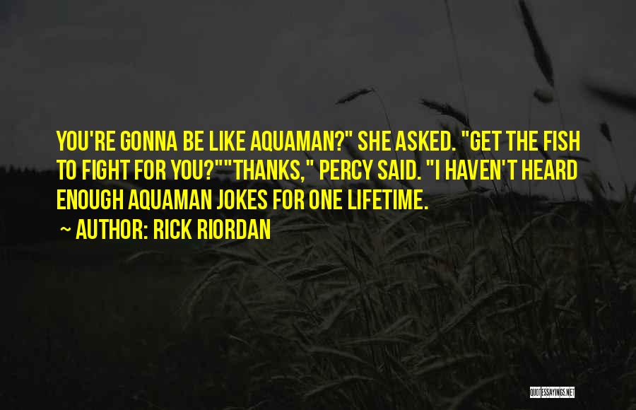 Rick Riordan Quotes: You're Gonna Be Like Aquaman? She Asked. Get The Fish To Fight For You?thanks, Percy Said. I Haven't Heard Enough