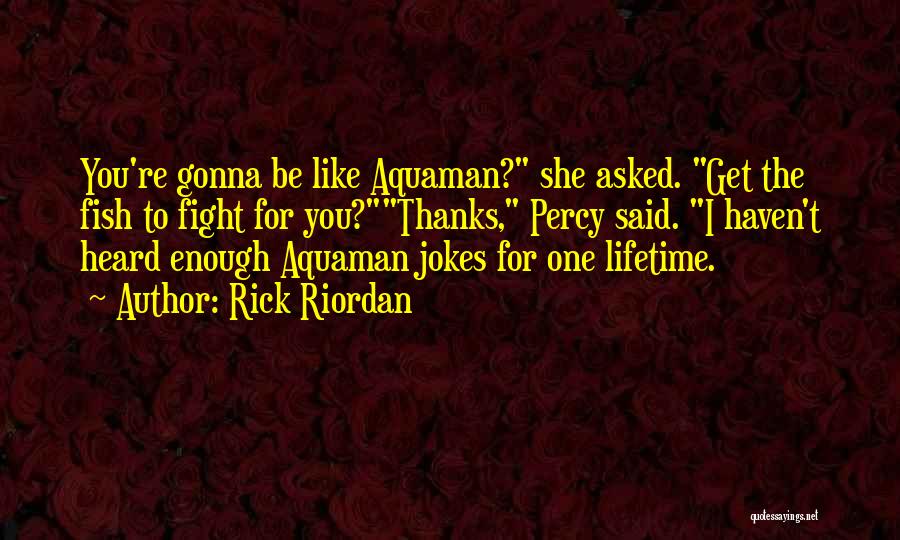 Rick Riordan Quotes: You're Gonna Be Like Aquaman? She Asked. Get The Fish To Fight For You?thanks, Percy Said. I Haven't Heard Enough