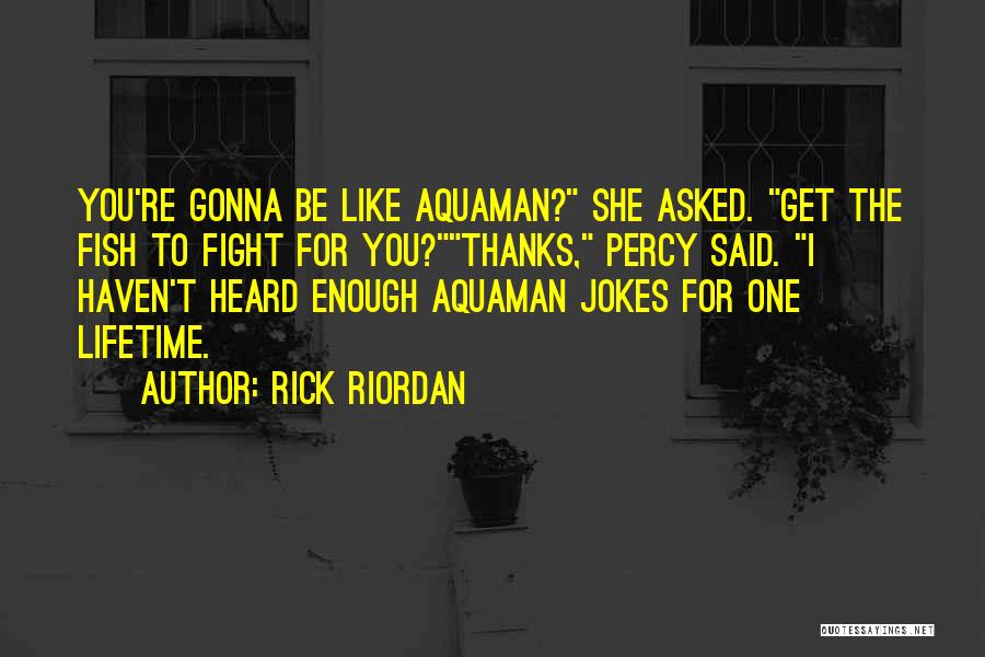Rick Riordan Quotes: You're Gonna Be Like Aquaman? She Asked. Get The Fish To Fight For You?thanks, Percy Said. I Haven't Heard Enough