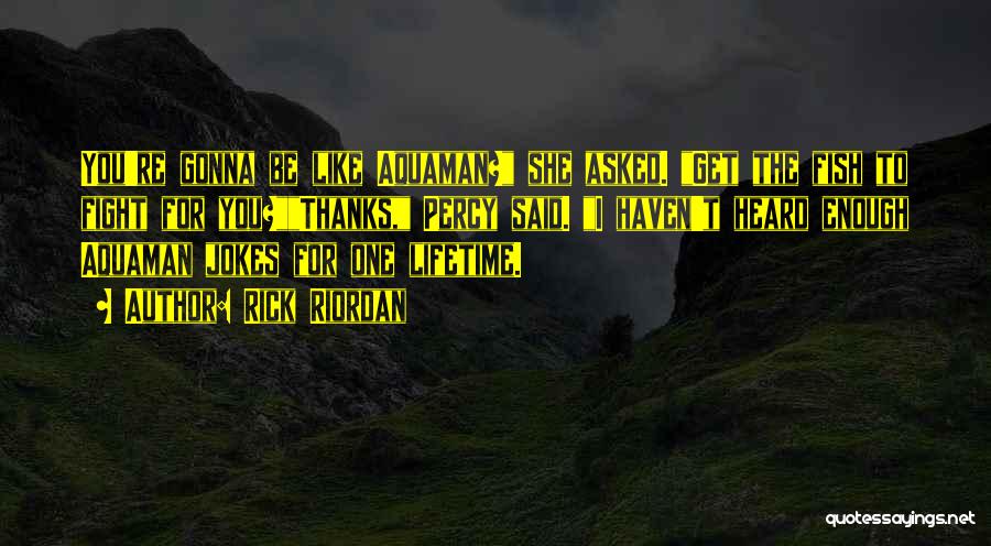 Rick Riordan Quotes: You're Gonna Be Like Aquaman? She Asked. Get The Fish To Fight For You?thanks, Percy Said. I Haven't Heard Enough