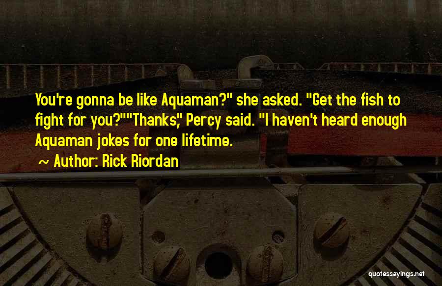 Rick Riordan Quotes: You're Gonna Be Like Aquaman? She Asked. Get The Fish To Fight For You?thanks, Percy Said. I Haven't Heard Enough