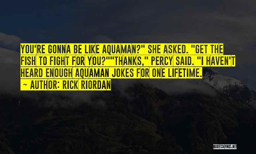 Rick Riordan Quotes: You're Gonna Be Like Aquaman? She Asked. Get The Fish To Fight For You?thanks, Percy Said. I Haven't Heard Enough