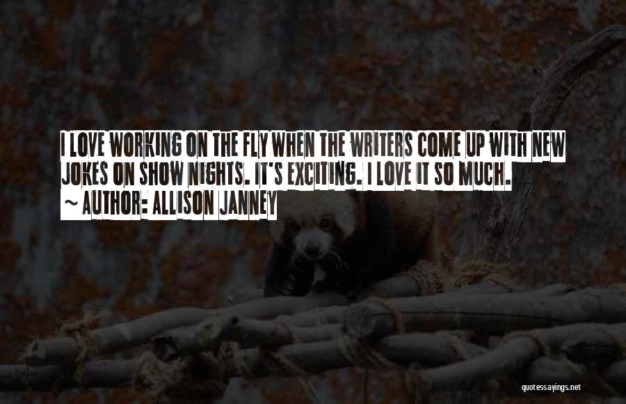 Allison Janney Quotes: I Love Working On The Fly When The Writers Come Up With New Jokes On Show Nights. It's Exciting. I