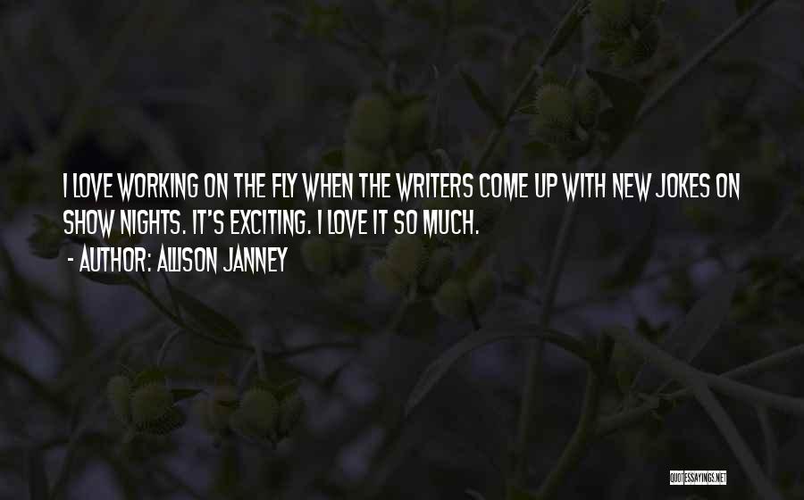 Allison Janney Quotes: I Love Working On The Fly When The Writers Come Up With New Jokes On Show Nights. It's Exciting. I