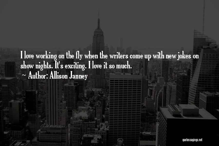 Allison Janney Quotes: I Love Working On The Fly When The Writers Come Up With New Jokes On Show Nights. It's Exciting. I