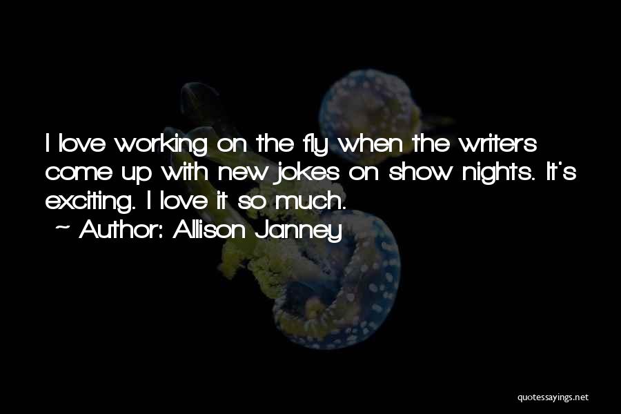 Allison Janney Quotes: I Love Working On The Fly When The Writers Come Up With New Jokes On Show Nights. It's Exciting. I
