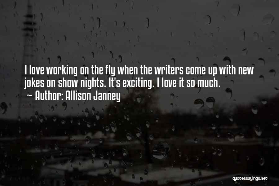 Allison Janney Quotes: I Love Working On The Fly When The Writers Come Up With New Jokes On Show Nights. It's Exciting. I