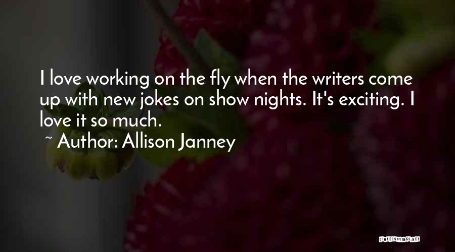 Allison Janney Quotes: I Love Working On The Fly When The Writers Come Up With New Jokes On Show Nights. It's Exciting. I