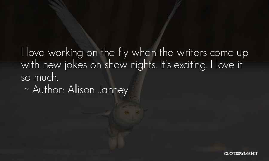 Allison Janney Quotes: I Love Working On The Fly When The Writers Come Up With New Jokes On Show Nights. It's Exciting. I