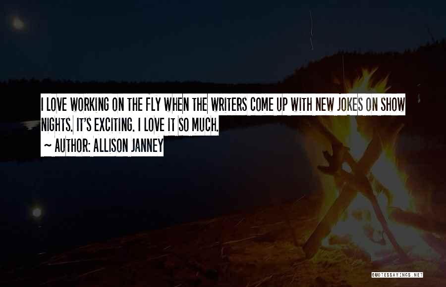 Allison Janney Quotes: I Love Working On The Fly When The Writers Come Up With New Jokes On Show Nights. It's Exciting. I