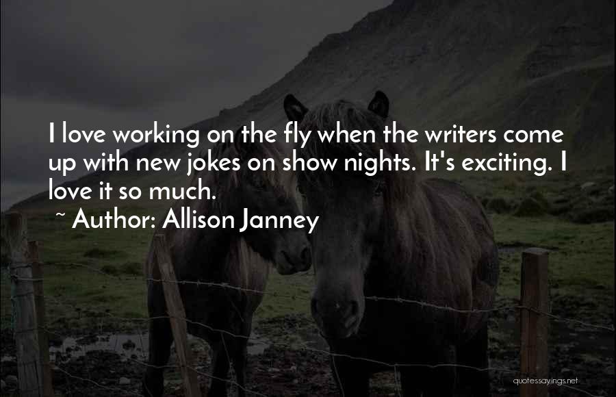 Allison Janney Quotes: I Love Working On The Fly When The Writers Come Up With New Jokes On Show Nights. It's Exciting. I