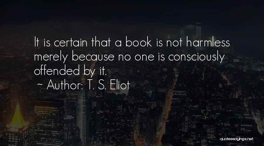 T. S. Eliot Quotes: It Is Certain That A Book Is Not Harmless Merely Because No One Is Consciously Offended By It.