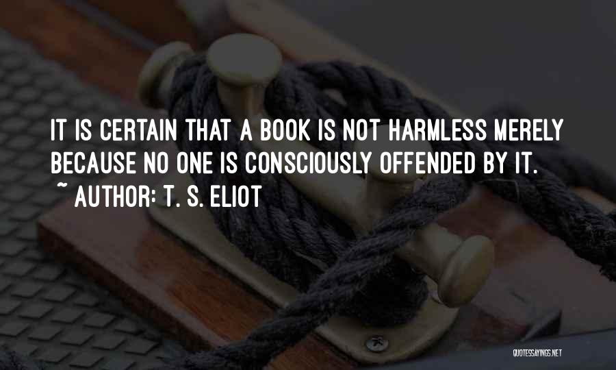 T. S. Eliot Quotes: It Is Certain That A Book Is Not Harmless Merely Because No One Is Consciously Offended By It.