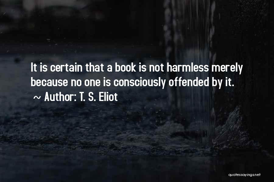 T. S. Eliot Quotes: It Is Certain That A Book Is Not Harmless Merely Because No One Is Consciously Offended By It.